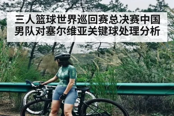 三人篮球世界巡回赛总决赛中国男队对塞尔维亚关键球处理分析